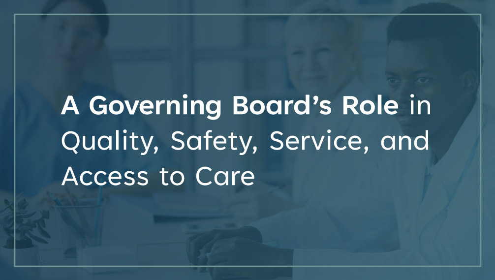 A Governing Board's Role in Quality, Safety, Service, And Access to Care