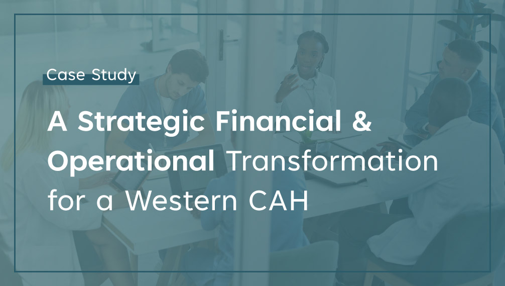 A Strategic Financial and Operational Transformation for a Western CAH