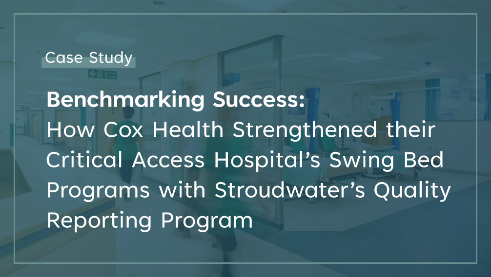 Benchmarking Success: How CoxHealth Strengthened their Critical Access Hospital’s Swing Bed Programs with Stroudwater’s Quality Reporting Program