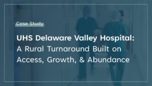UHS Delaware Valley Hospital A Rural Turnaround Built on Access, Growth, and Abundance
