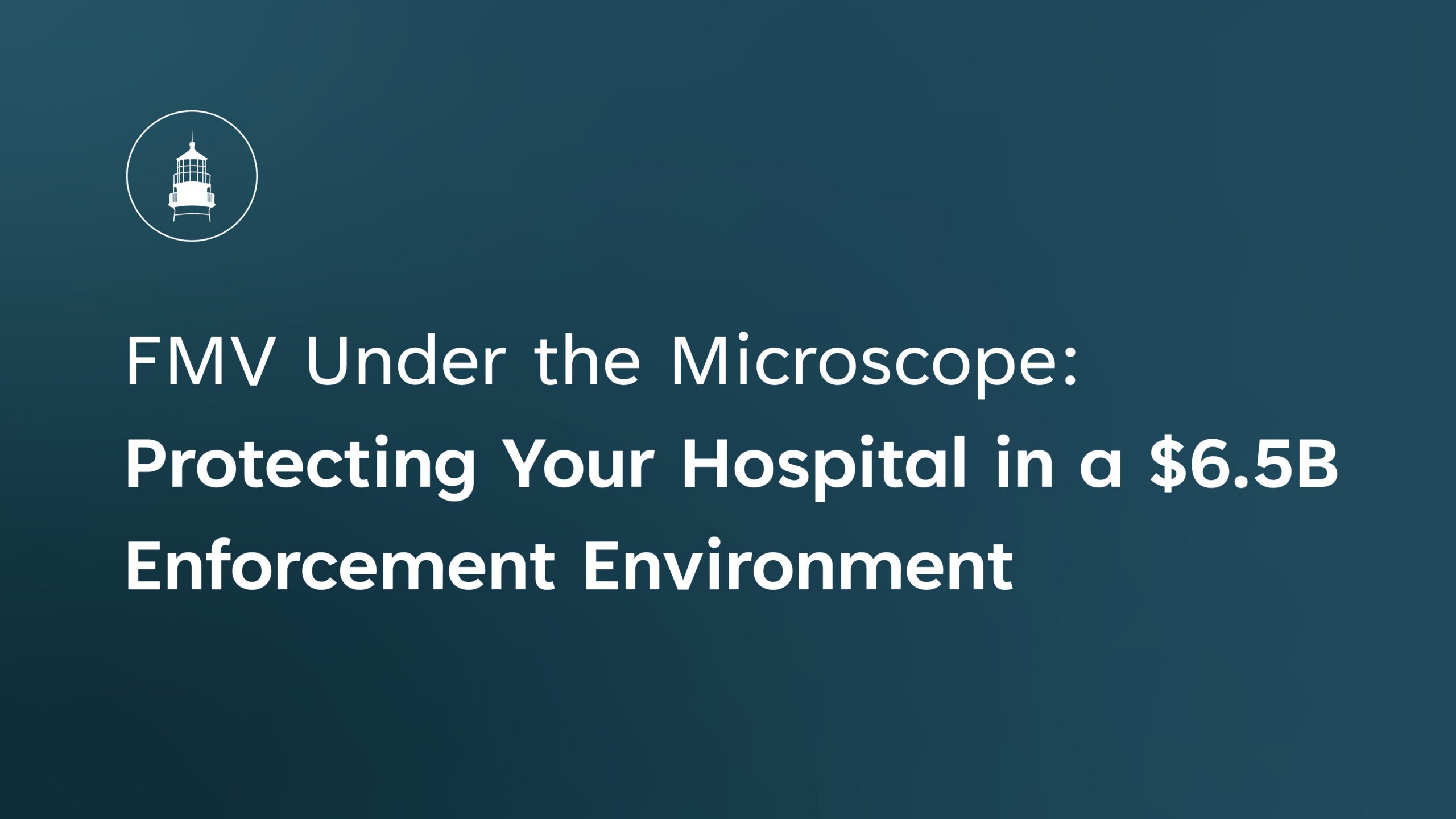 FMV Under the Microscope Protecting Your Hospital in a $6.5B Enforcement Environment