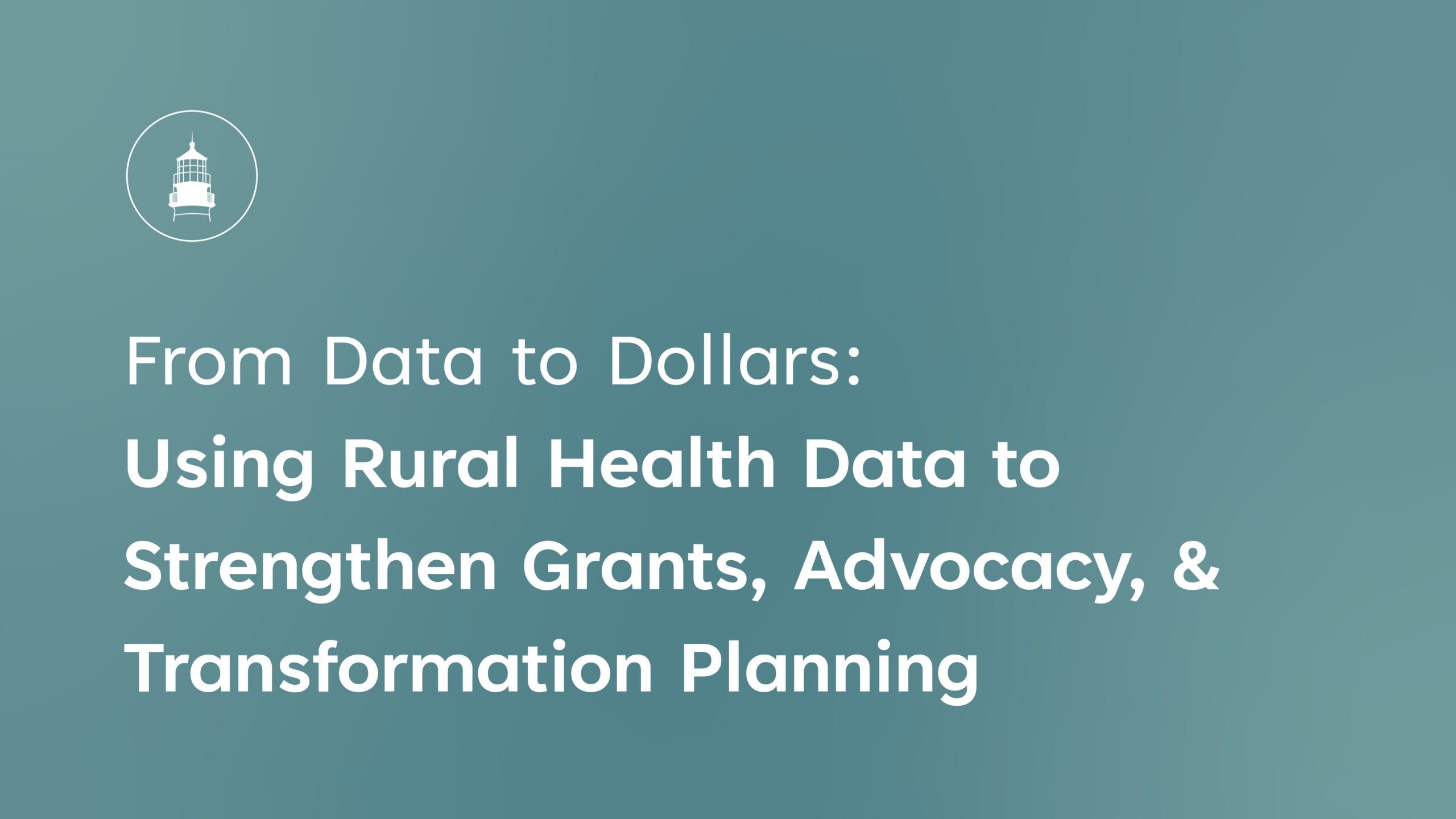 From Data to Dollars Using Rural Health Data to Strengthen Grants, Advocacy, and Transformation Planning